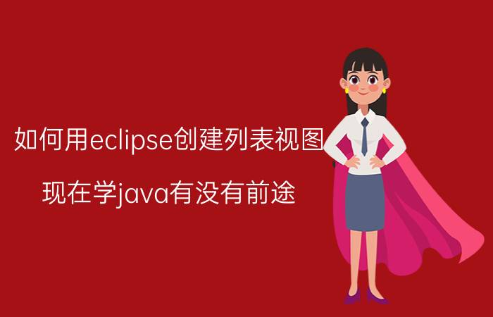 如何用eclipse创建列表视图 现在学java有没有前途？